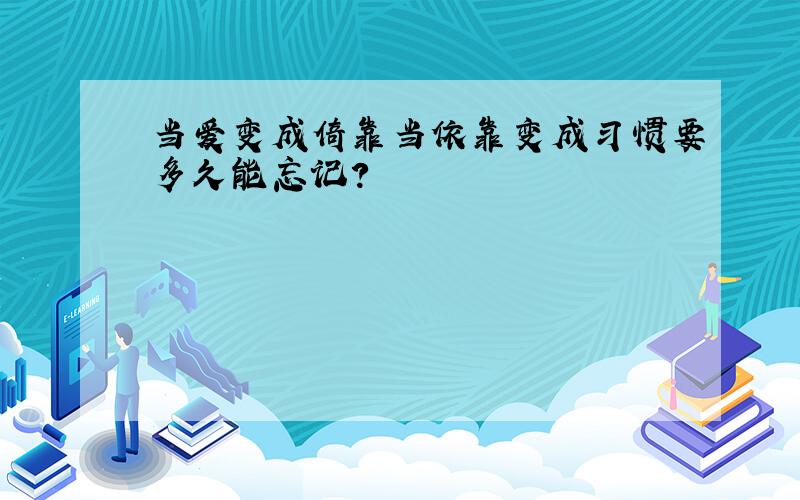 当爱变成倚靠当依靠变成习惯要多久能忘记?