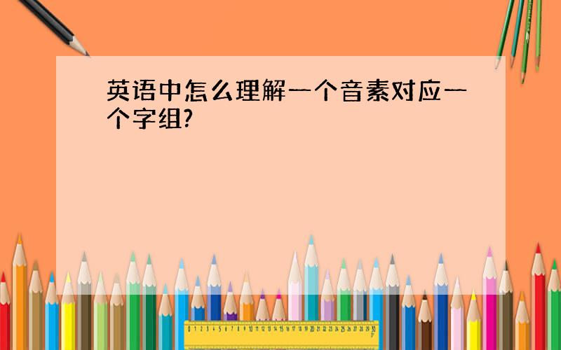 英语中怎么理解一个音素对应一个字组?