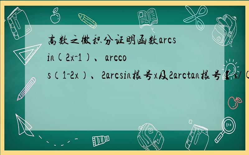 高数之微积分证明函数arcsin(2x-1)、arccos（1-2x）、2arcsin根号x及2arctan根号【x/(