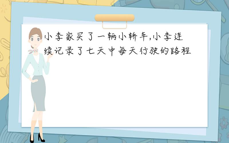 小李家买了一辆小轿车,小李连续记录了七天中每天行驶的路程