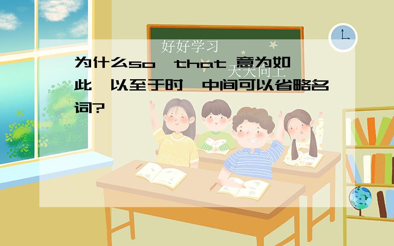 为什么so…that 意为如此,以至于时,中间可以省略名词?