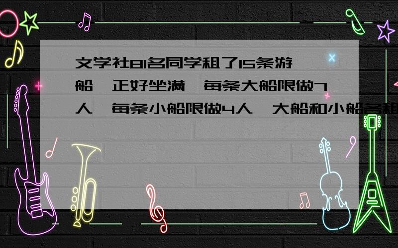 文学社81名同学租了15条游船,正好坐满,每条大船限做7人,每条小船限做4人,大船和小船各租了几条?不要方程