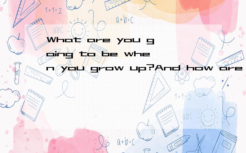 What are you going to be when you grow up?And how are you go