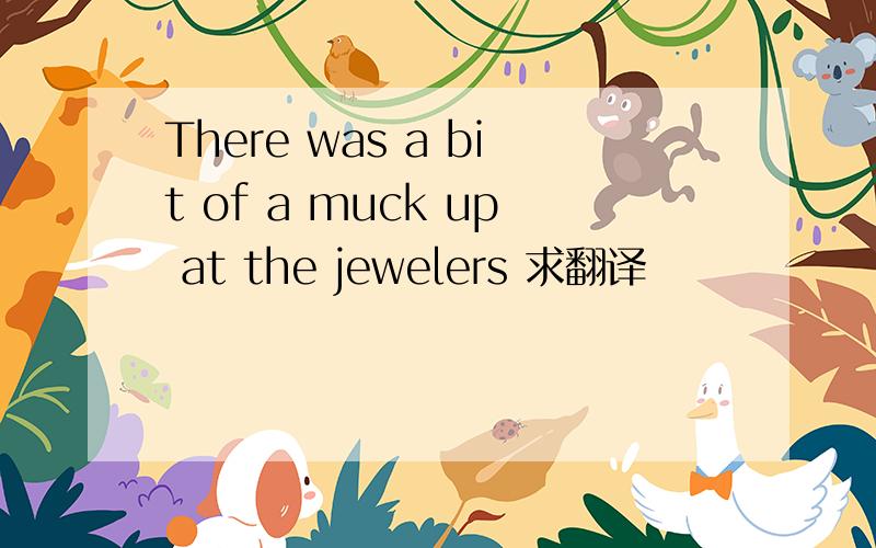 There was a bit of a muck up at the jewelers 求翻译