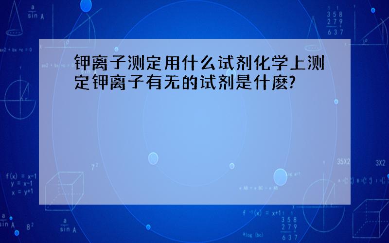 钾离子测定用什么试剂化学上测定钾离子有无的试剂是什麽?