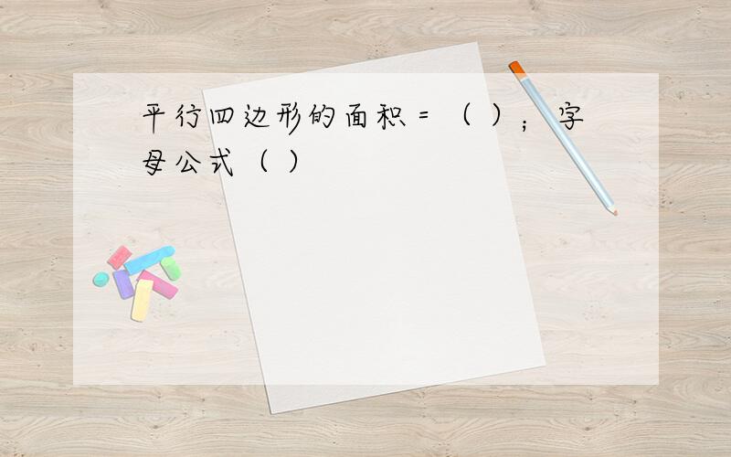 平行四边形的面积＝（ ）；字母公式（ ）