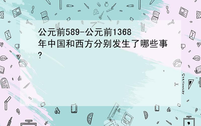 公元前589-公元前1368年中国和西方分别发生了哪些事?