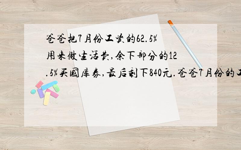 爸爸把7月份工资的62.5%用来做生活费,余下部分的12.5%买国库券,最后剩下840元.爸爸7月份的工资是多少?