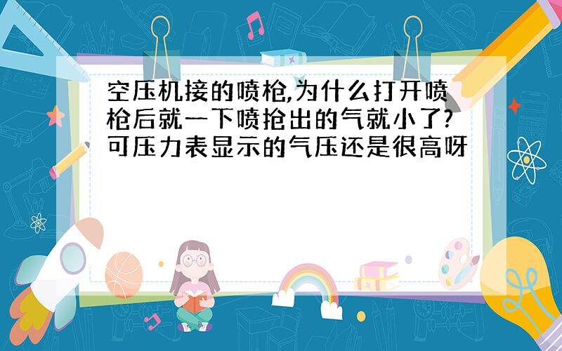 空压机接的喷枪,为什么打开喷枪后就一下喷抢出的气就小了?可压力表显示的气压还是很高呀