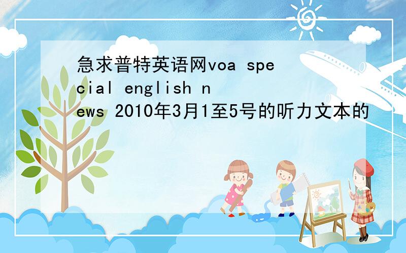 急求普特英语网voa special english news 2010年3月1至5号的听力文本的