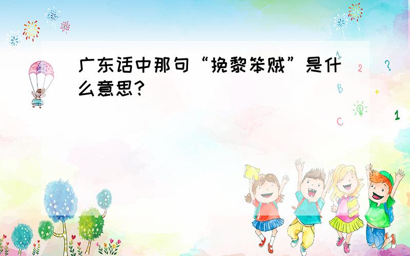 广东话中那句“挽黎笨贼”是什么意思?