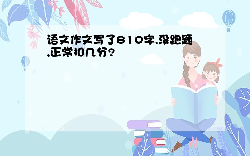 语文作文写了810字,没跑题,正常扣几分?