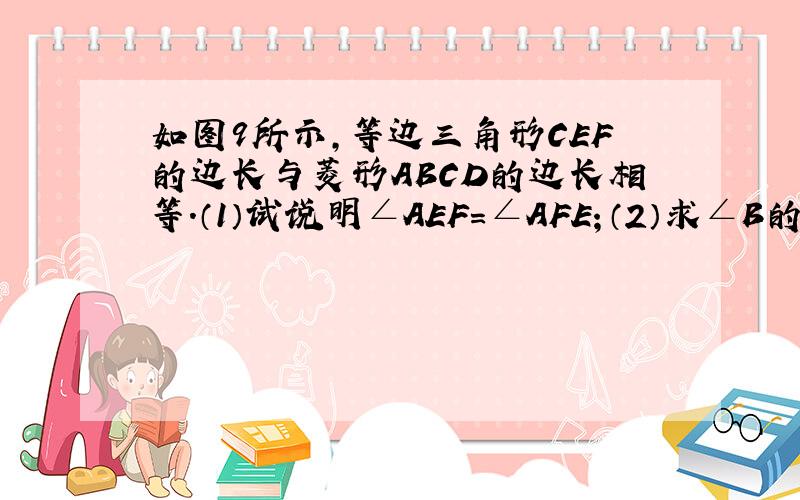 如图9所示,等边三角形CEF的边长与菱形ABCD的边长相等.（1）试说明∠AEF=∠AFE；（2）求∠B的度数