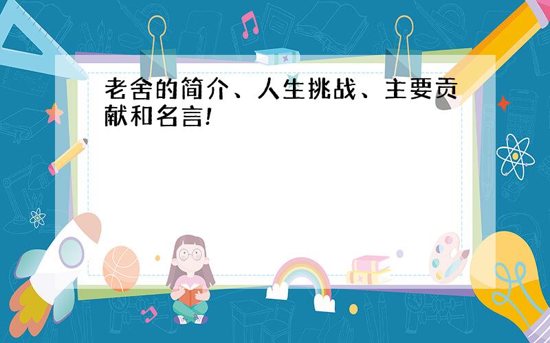 老舍的简介、人生挑战、主要贡献和名言!