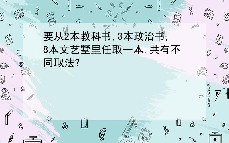 要从2本教科书,3本政治书,8本文艺墅里任取一本,共有不同取法?