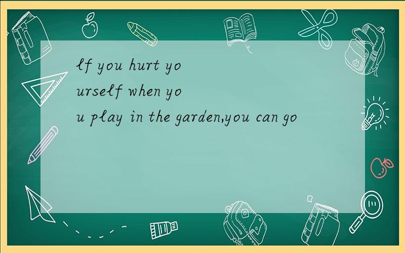 lf you hurt yourself when you play in the garden,you can go