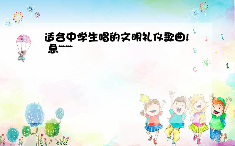 适合中学生唱的文明礼仪歌曲! 急~~~~