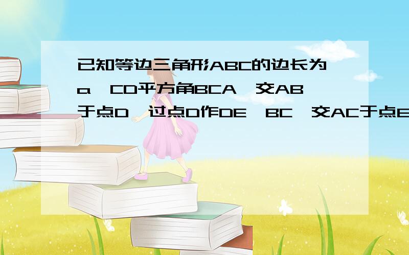 已知等边三角形ABC的边长为a,CD平方角BCA,交AB于点D,过点D作DE‖BC,交AC于点E,则△ADE的周长为