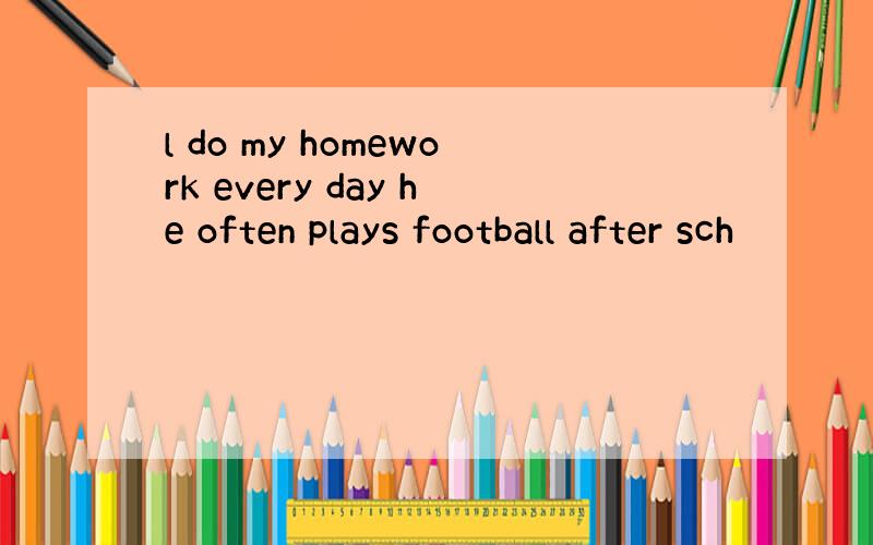 l do my homework every day he often plays football after sch