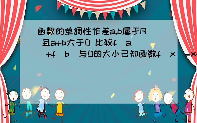 函数的单调性作差a,b属于R 且a+b大于0 比较f（a）+f（b）与0的大小已知函数f（x）=x+x*3我算到（a+b