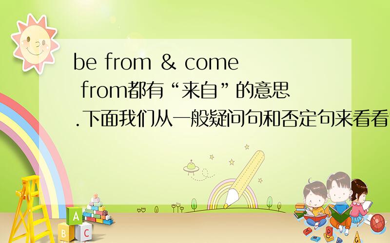 be from ＆ come from都有“来自”的意思.下面我们从一般疑问句和否定句来看看它们的区别.