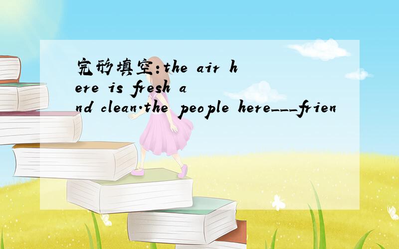 完形填空:the air here is fresh and clean.the people here___frien