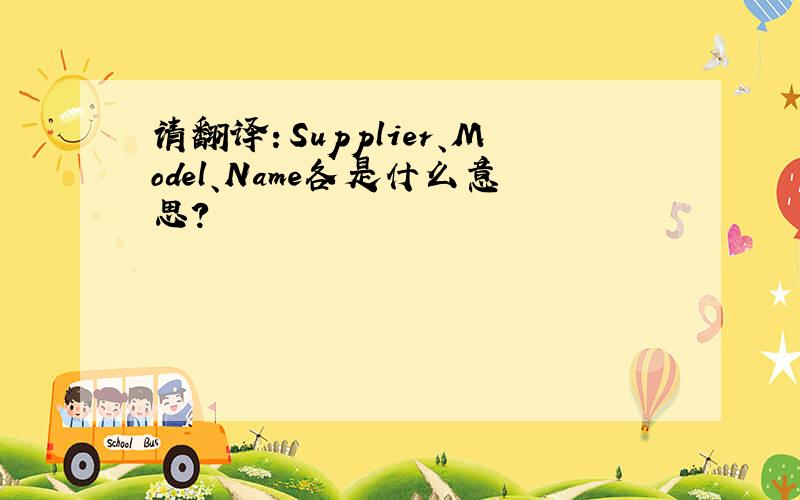 请翻译：Supplier、Model、Name各是什么意思?