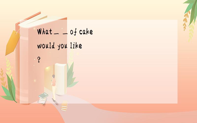 What__of cake would you like?