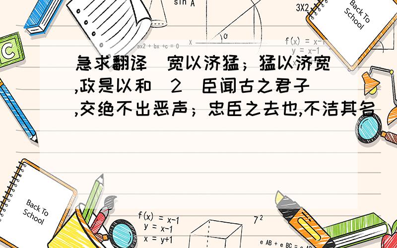 急求翻译．宽以济猛；猛以济宽,政是以和．2．臣闻古之君子,交绝不出恶声；忠臣之去也,不洁其名．