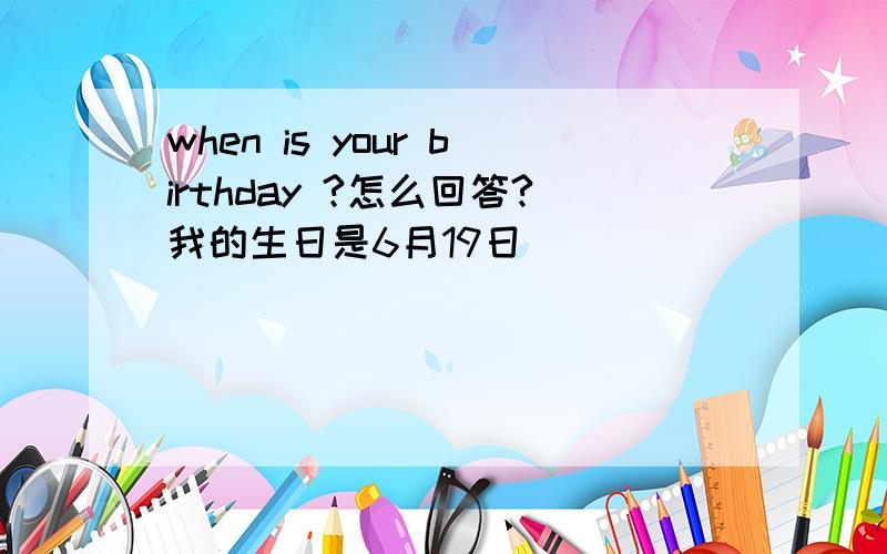 when is your birthday ?怎么回答?我的生日是6月19日