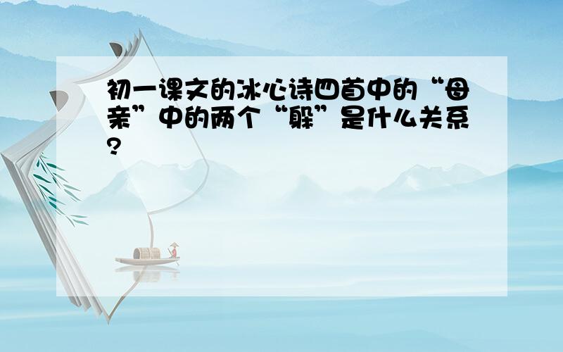 初一课文的冰心诗四首中的“母亲”中的两个“躲”是什么关系?