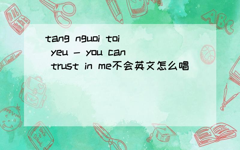 tang nguoi toi yeu - you can trust in me不会英文怎么唱