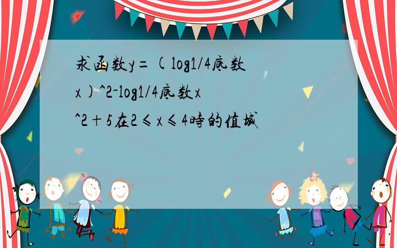 求函数y=(log1/4底数x)^2-log1/4底数x^2+5在2≤x≤4时的值域