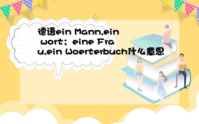 德语ein Mann,ein wort；eine Frau,ein Woerterbuch什么意思