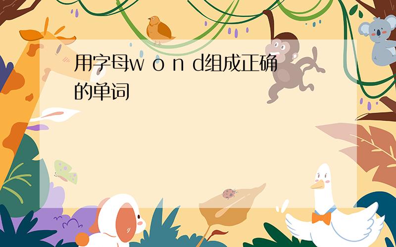 用字母w o n d组成正确的单词