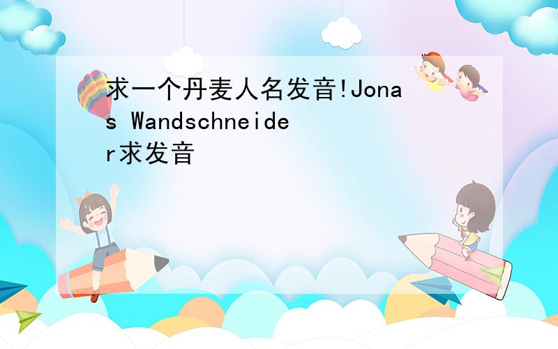 求一个丹麦人名发音!Jonas Wandschneider求发音