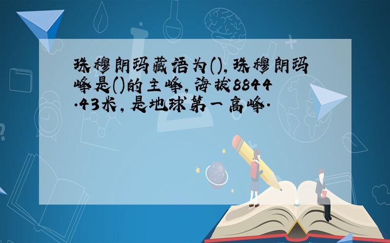 珠穆朗玛藏语为(),珠穆朗玛峰是()的主峰,海拔8844.43米,是地球第一高峰.