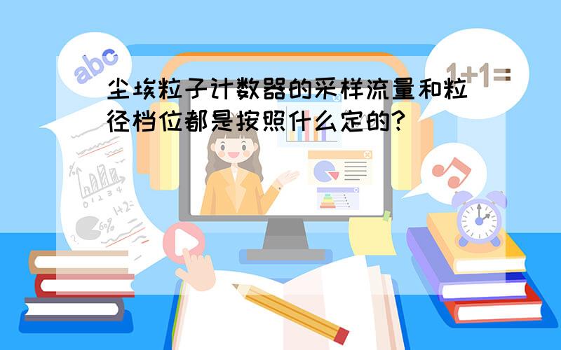 尘埃粒子计数器的采样流量和粒径档位都是按照什么定的?