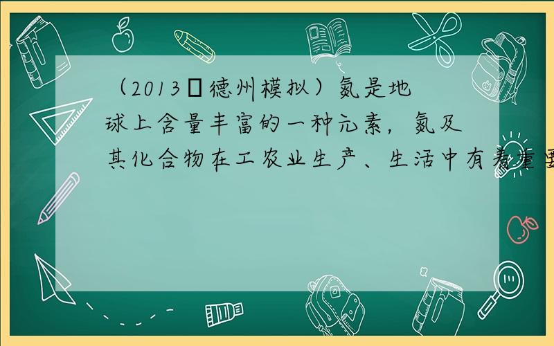 （2013•德州模拟）氮是地球上含量丰富的一种元素，氮及其化合物在工农业生产、生活中有着重要作用．