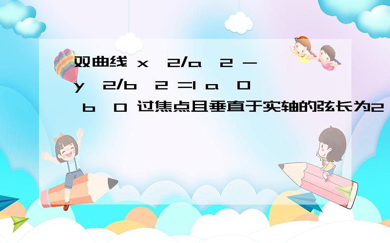 双曲线 x^2/a^2 - y^2/b^2 =1 a>0 b>0 过焦点且垂直于实轴的弦长为2,焦点到一条渐近线的距离为