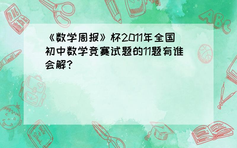 《数学周报》杯2011年全国初中数学竞赛试题的11题有谁会解?