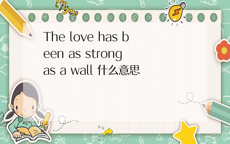 The love has been as strong as a wall 什么意思