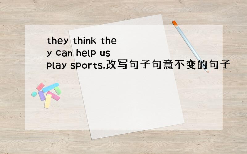 they think they can help us play sports.改写句子句意不变的句子