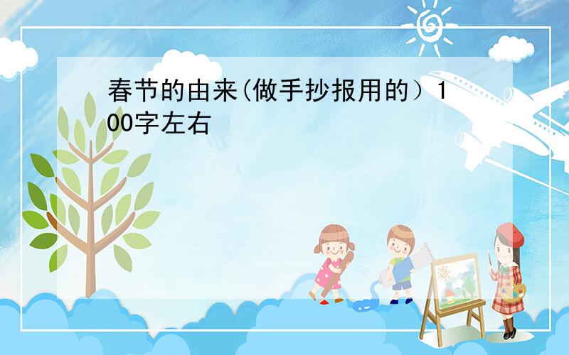 春节的由来(做手抄报用的）100字左右