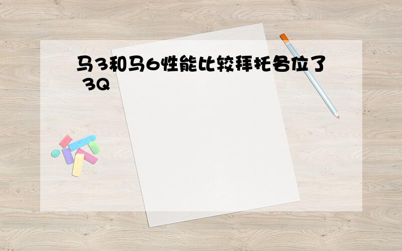 马3和马6性能比较拜托各位了 3Q