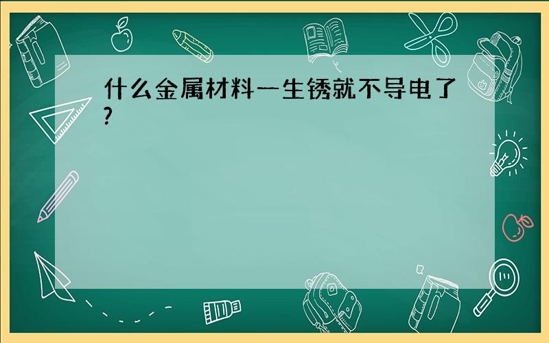 什么金属材料一生锈就不导电了?