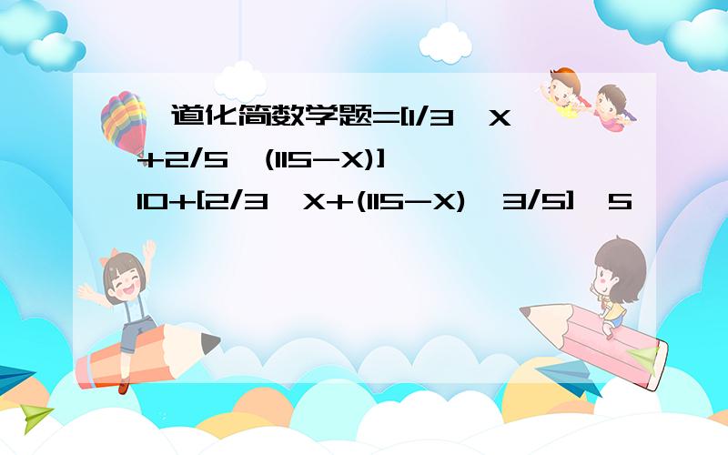 一道化简数学题=[1/3*X+2/5*(115-X)]*10+[2/3*X+(115-X)*3/5]*5