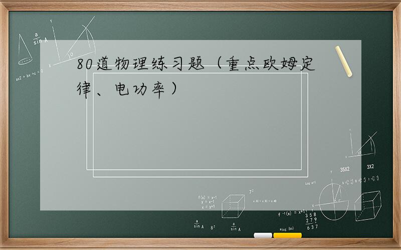 80道物理练习题（重点欧姆定律、电功率）