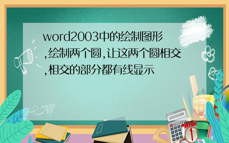 word2003中的绘制图形,绘制两个圆,让这两个圆相交,相交的部分都有线显示