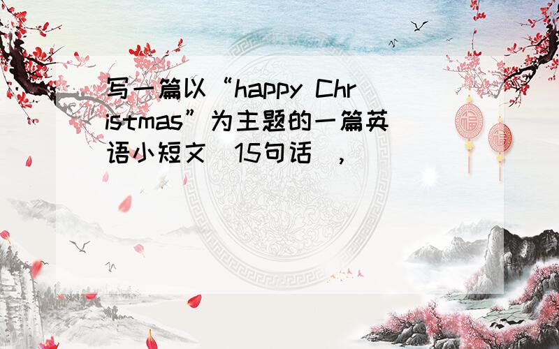 写一篇以“happy Christmas”为主题的一篇英语小短文（15句话）,